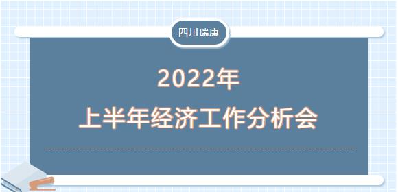 四川瑞康召開2022年上(shàng)半年經濟活動分析會 四川瑞康召開2022年上(shàng)半年經濟活動分析會